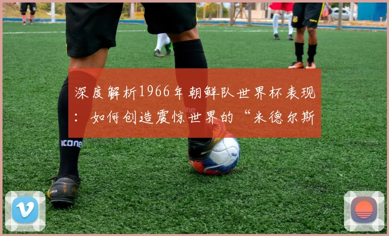 深度解析1966年朝鲜队世界杯表现：如何创造震惊世界的“米德尔斯堡神话”