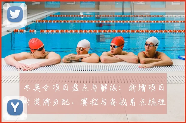 冬奥会项目盘点与解读：新增项目对奖牌分配、赛程与备战看点梳理