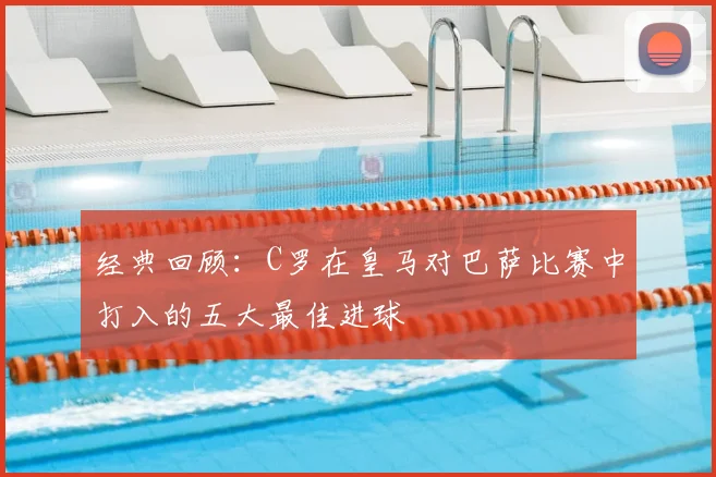 经典回顾：C罗在皇马对巴萨比赛中打入的五大最佳进球