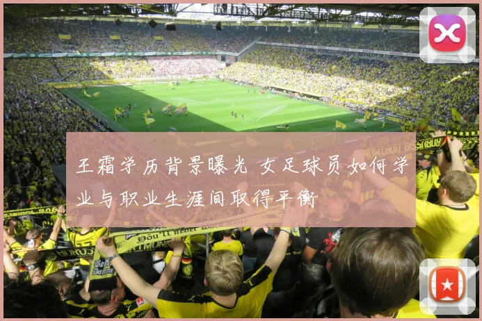 王霜学历背景曝光 女足球员如何学业与职业生涯间取得平衡