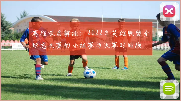 赛程深度解读：2022年英雄联盟全球总决赛的小组赛与决赛时间线