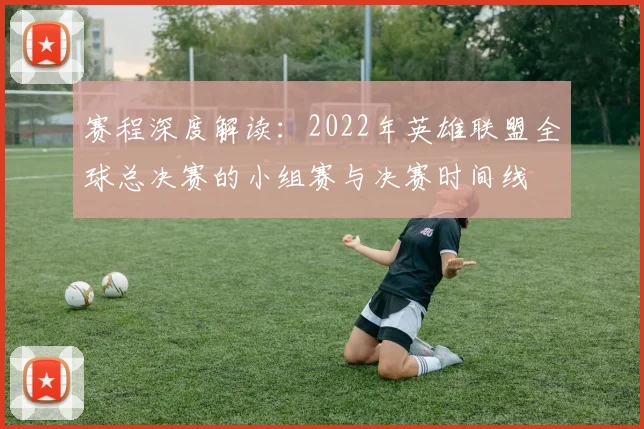 赛程深度解读：2022年英雄联盟全球总决赛的小组赛与决赛时间线